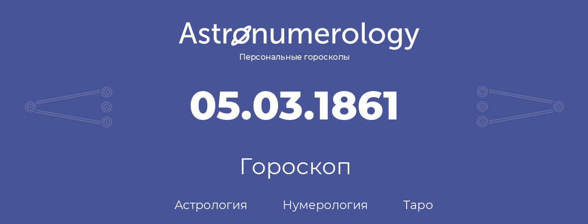 гороскоп астрологии, нумерологии и таро по дню рождения 05.03.1861 (5 марта 1861, года)