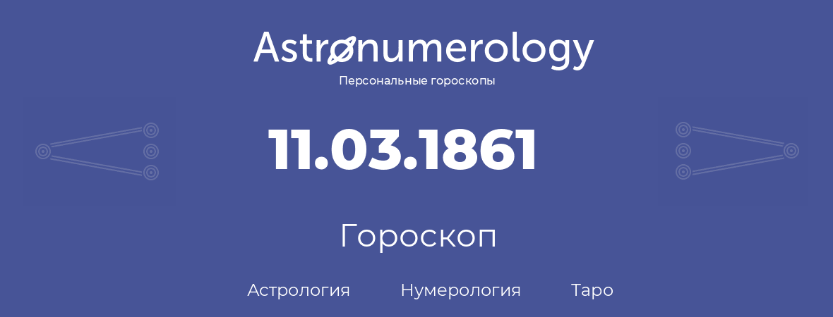 гороскоп астрологии, нумерологии и таро по дню рождения 11.03.1861 (11 марта 1861, года)