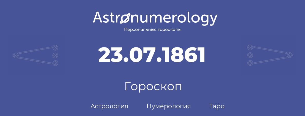 гороскоп астрологии, нумерологии и таро по дню рождения 23.07.1861 (23 июля 1861, года)