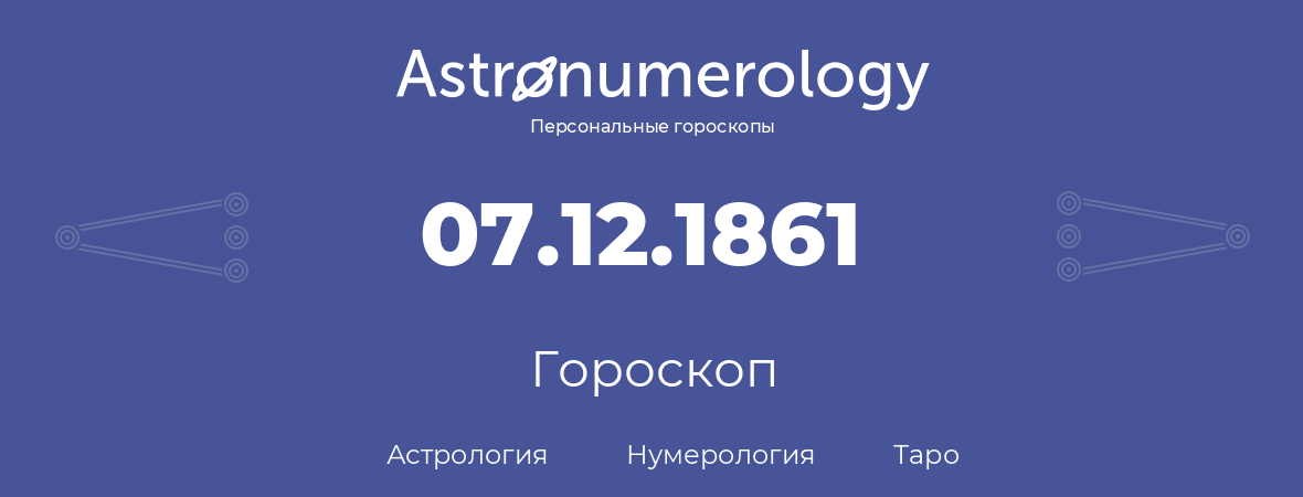 гороскоп астрологии, нумерологии и таро по дню рождения 07.12.1861 (07 декабря 1861, года)