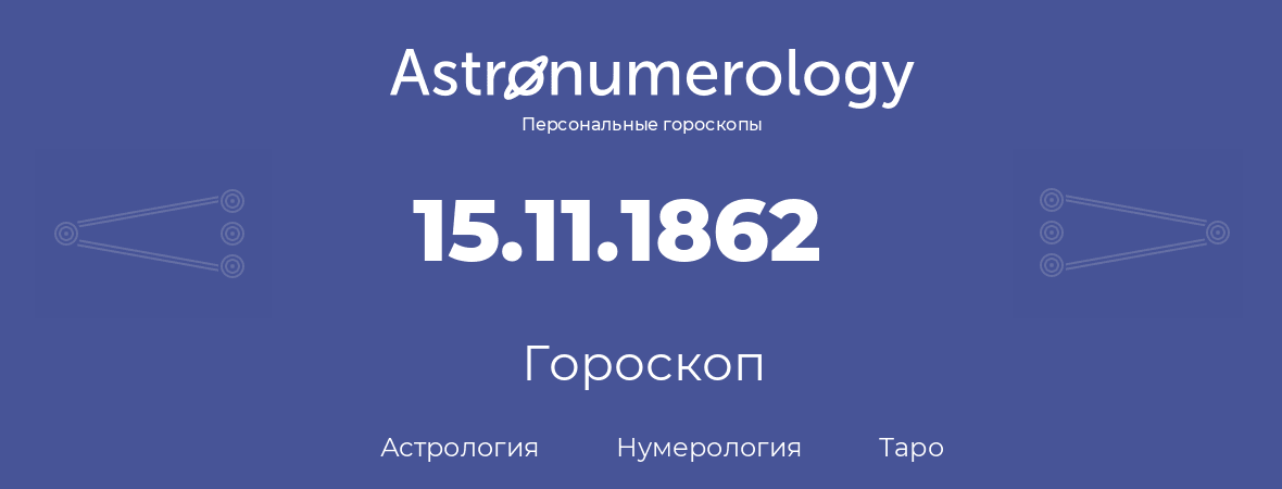 гороскоп астрологии, нумерологии и таро по дню рождения 15.11.1862 (15 ноября 1862, года)