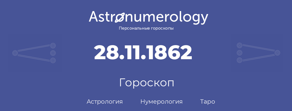 гороскоп астрологии, нумерологии и таро по дню рождения 28.11.1862 (28 ноября 1862, года)