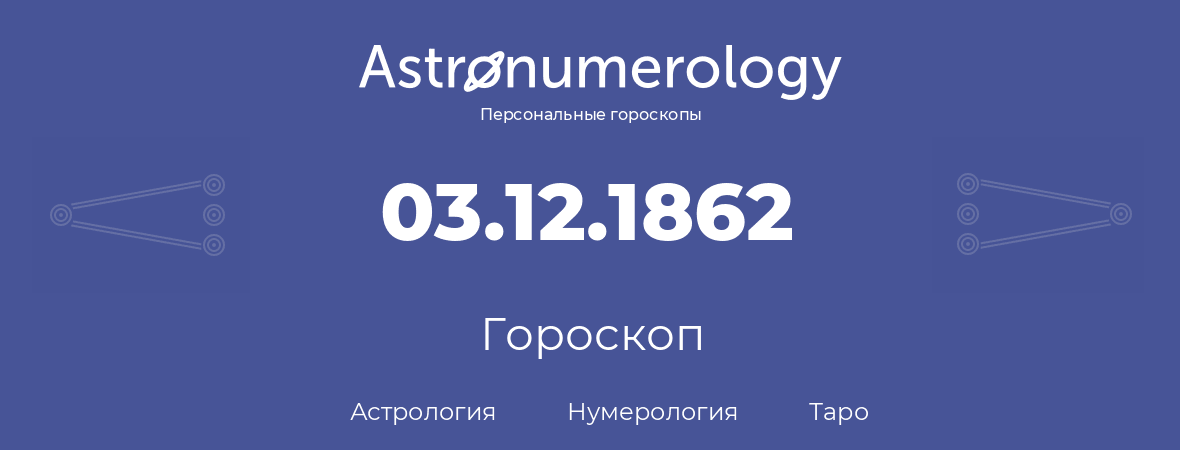 гороскоп астрологии, нумерологии и таро по дню рождения 03.12.1862 (03 декабря 1862, года)