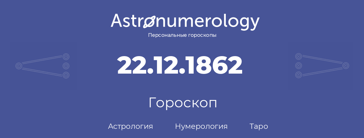 гороскоп астрологии, нумерологии и таро по дню рождения 22.12.1862 (22 декабря 1862, года)