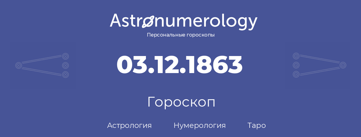 гороскоп астрологии, нумерологии и таро по дню рождения 03.12.1863 (03 декабря 1863, года)
