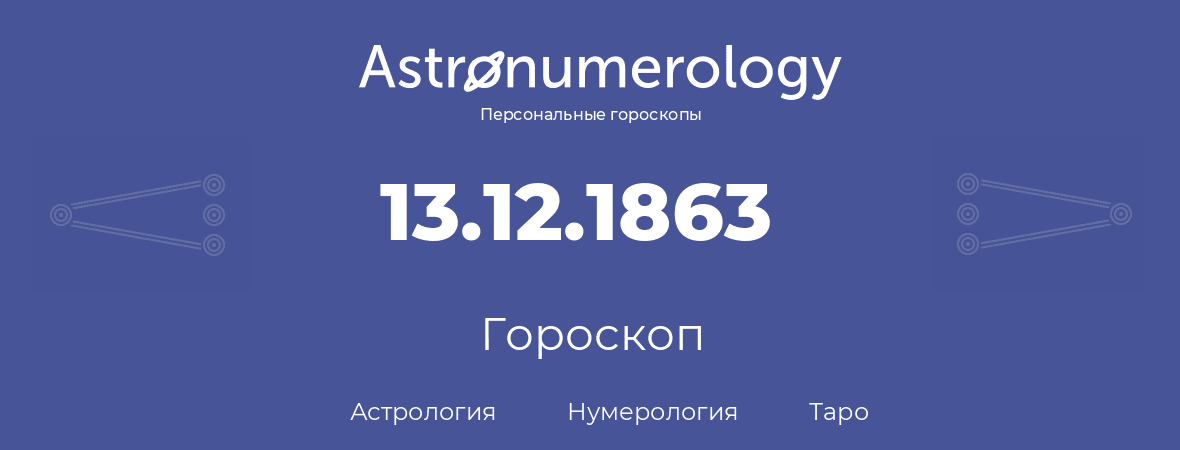 гороскоп астрологии, нумерологии и таро по дню рождения 13.12.1863 (13 декабря 1863, года)