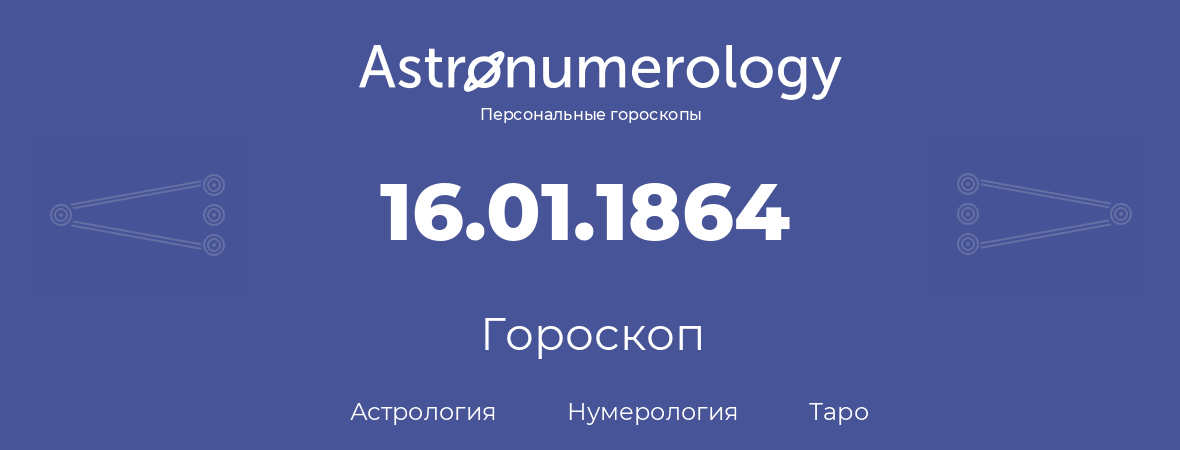 гороскоп астрологии, нумерологии и таро по дню рождения 16.01.1864 (16 января 1864, года)