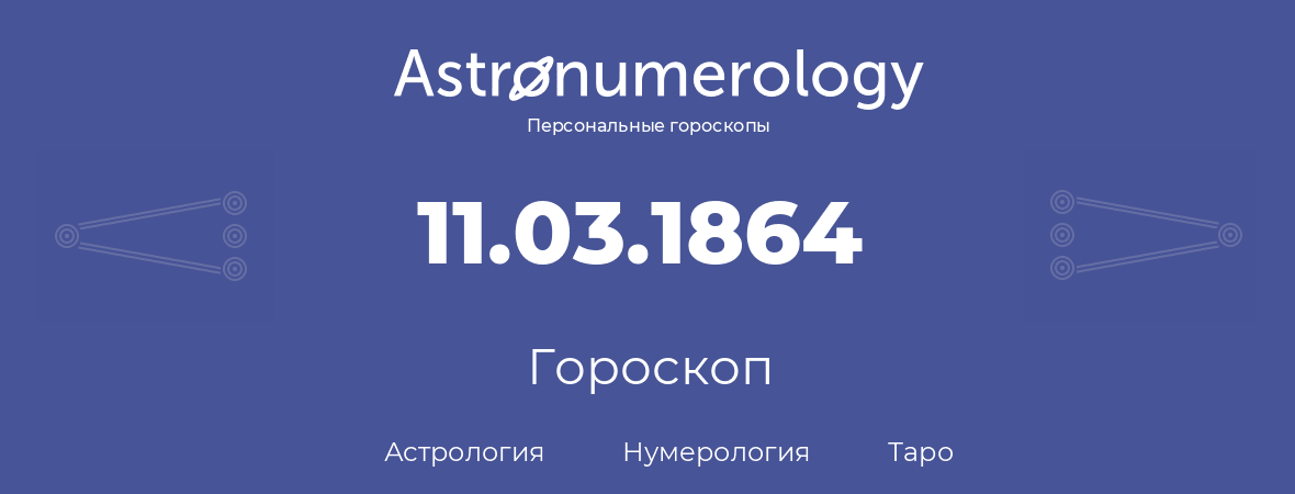 гороскоп астрологии, нумерологии и таро по дню рождения 11.03.1864 (11 марта 1864, года)