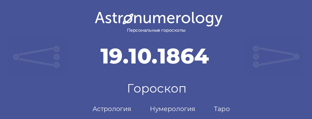 гороскоп астрологии, нумерологии и таро по дню рождения 19.10.1864 (19 октября 1864, года)