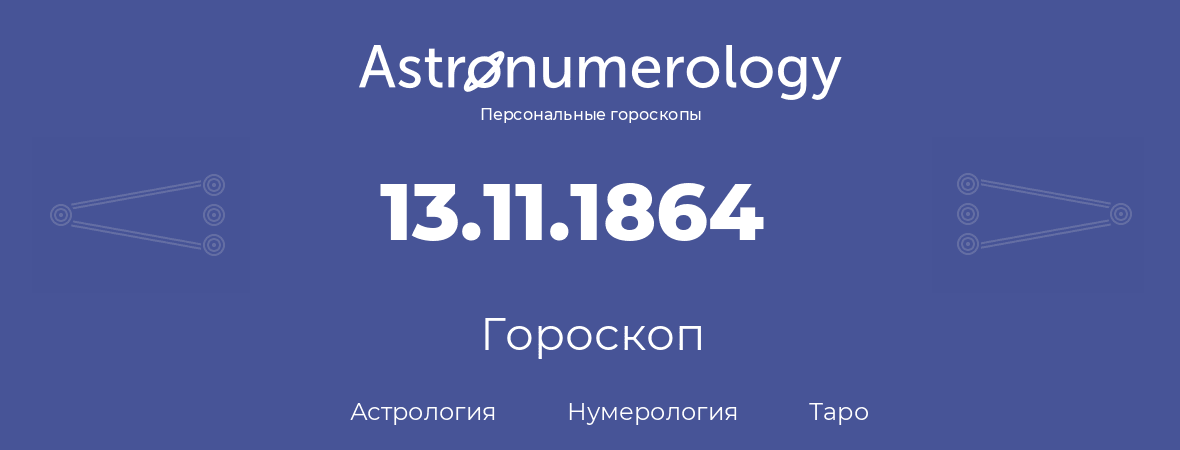 гороскоп астрологии, нумерологии и таро по дню рождения 13.11.1864 (13 ноября 1864, года)