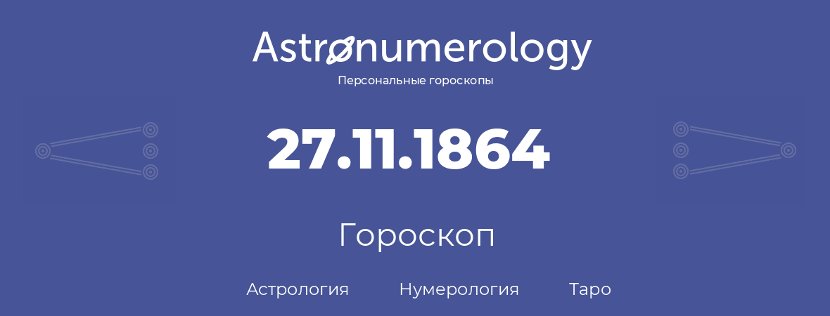 гороскоп астрологии, нумерологии и таро по дню рождения 27.11.1864 (27 ноября 1864, года)