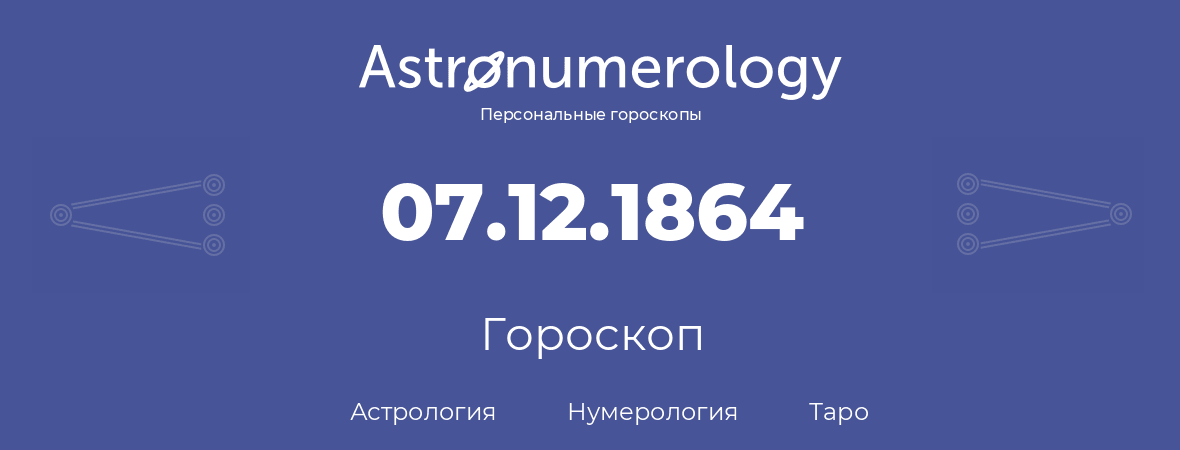 гороскоп астрологии, нумерологии и таро по дню рождения 07.12.1864 (7 декабря 1864, года)