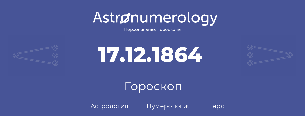 гороскоп астрологии, нумерологии и таро по дню рождения 17.12.1864 (17 декабря 1864, года)