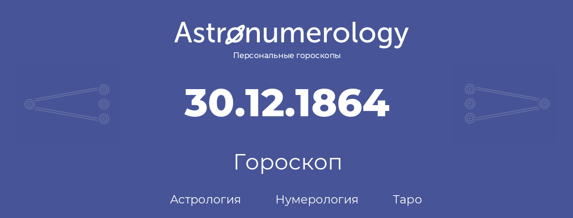 гороскоп астрологии, нумерологии и таро по дню рождения 30.12.1864 (30 декабря 1864, года)