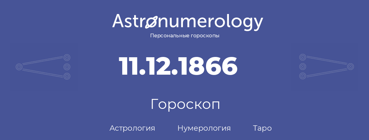 гороскоп астрологии, нумерологии и таро по дню рождения 11.12.1866 (11 декабря 1866, года)