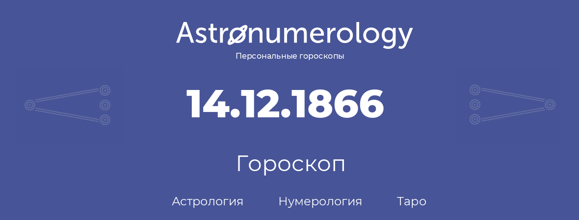 гороскоп астрологии, нумерологии и таро по дню рождения 14.12.1866 (14 декабря 1866, года)