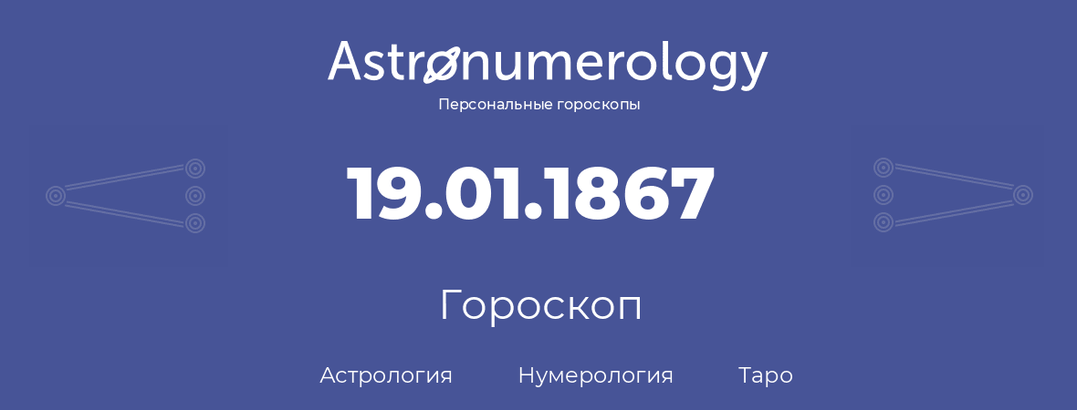 гороскоп астрологии, нумерологии и таро по дню рождения 19.01.1867 (19 января 1867, года)