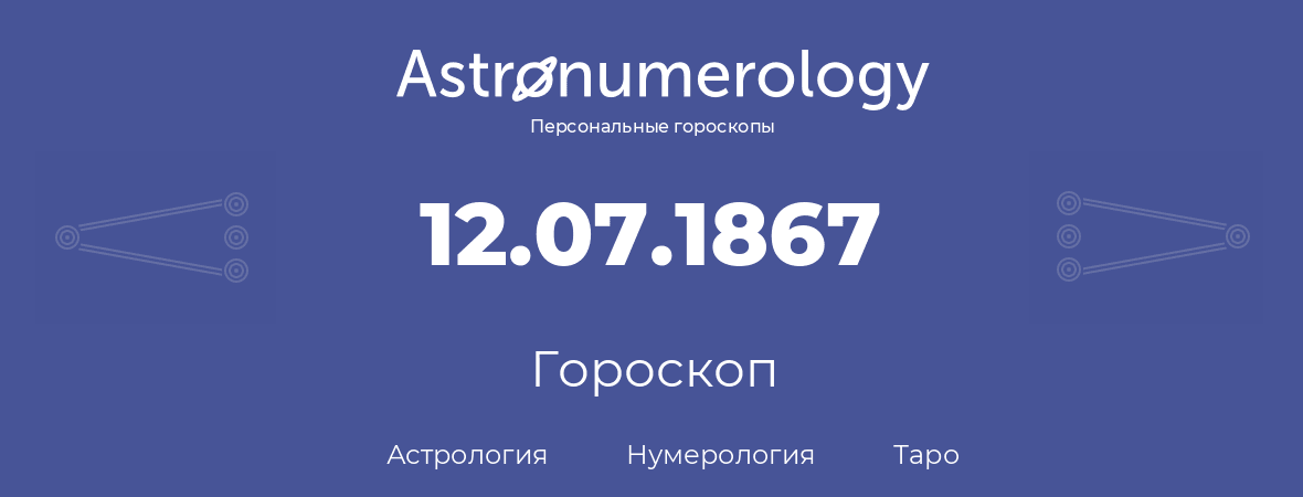 гороскоп астрологии, нумерологии и таро по дню рождения 12.07.1867 (12 июля 1867, года)