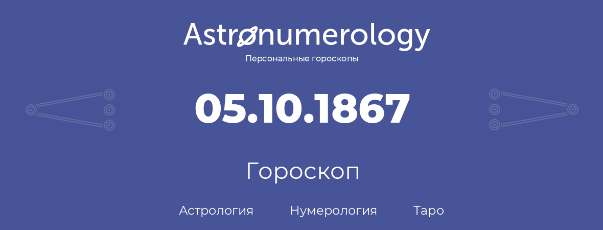 гороскоп астрологии, нумерологии и таро по дню рождения 05.10.1867 (5 октября 1867, года)