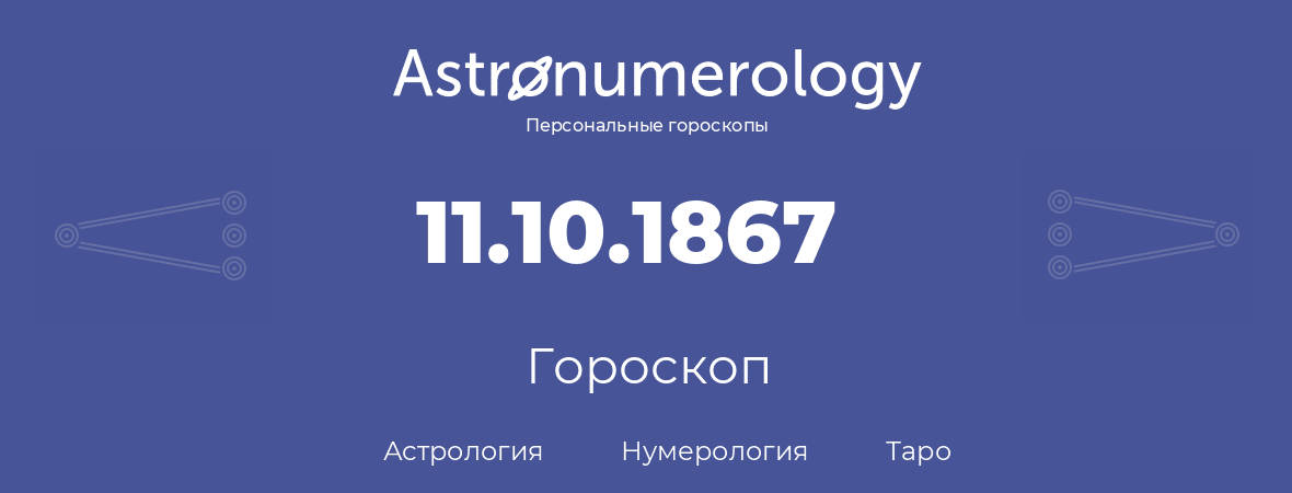 гороскоп астрологии, нумерологии и таро по дню рождения 11.10.1867 (11 октября 1867, года)