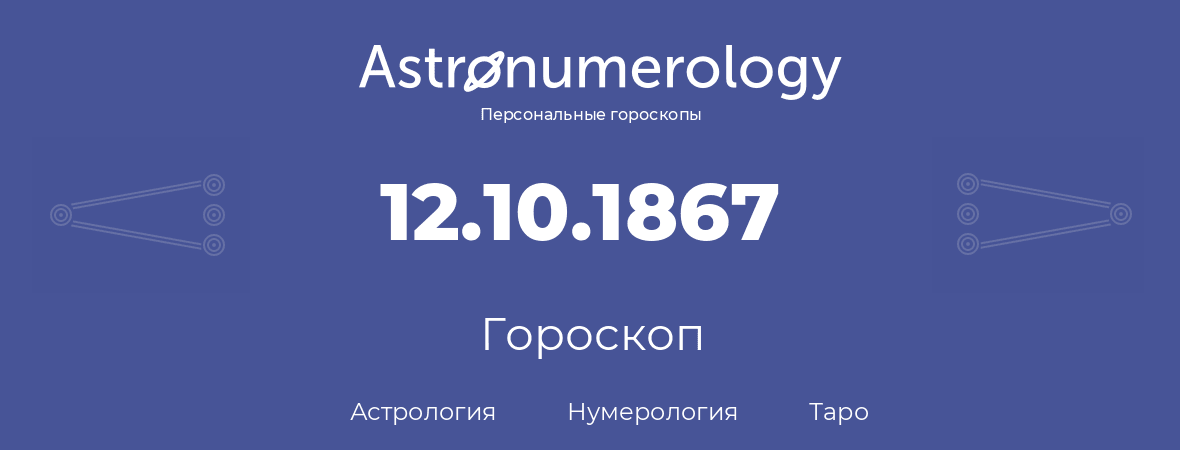 гороскоп астрологии, нумерологии и таро по дню рождения 12.10.1867 (12 октября 1867, года)