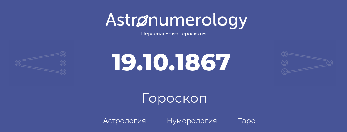 гороскоп астрологии, нумерологии и таро по дню рождения 19.10.1867 (19 октября 1867, года)