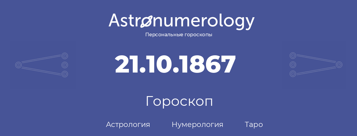 гороскоп астрологии, нумерологии и таро по дню рождения 21.10.1867 (21 октября 1867, года)