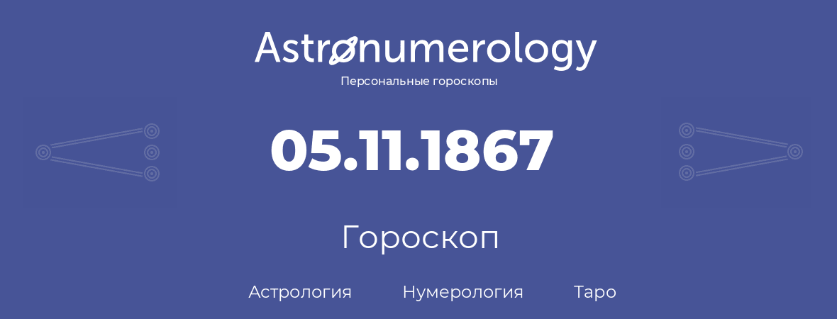 гороскоп астрологии, нумерологии и таро по дню рождения 05.11.1867 (5 ноября 1867, года)