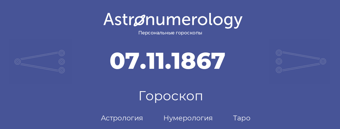 гороскоп астрологии, нумерологии и таро по дню рождения 07.11.1867 (07 ноября 1867, года)
