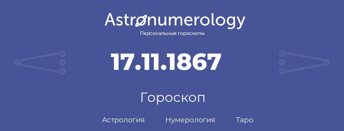 гороскоп астрологии, нумерологии и таро по дню рождения 17.11.1867 (17 ноября 1867, года)