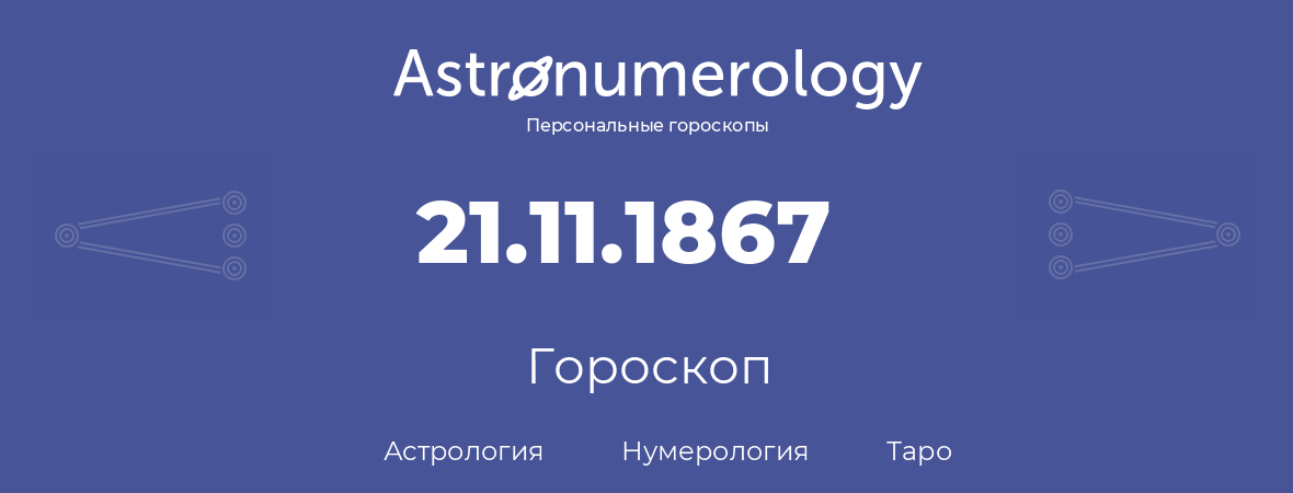 гороскоп астрологии, нумерологии и таро по дню рождения 21.11.1867 (21 ноября 1867, года)