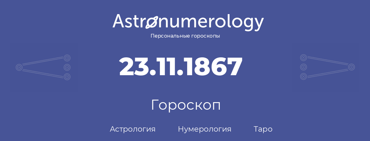 гороскоп астрологии, нумерологии и таро по дню рождения 23.11.1867 (23 ноября 1867, года)