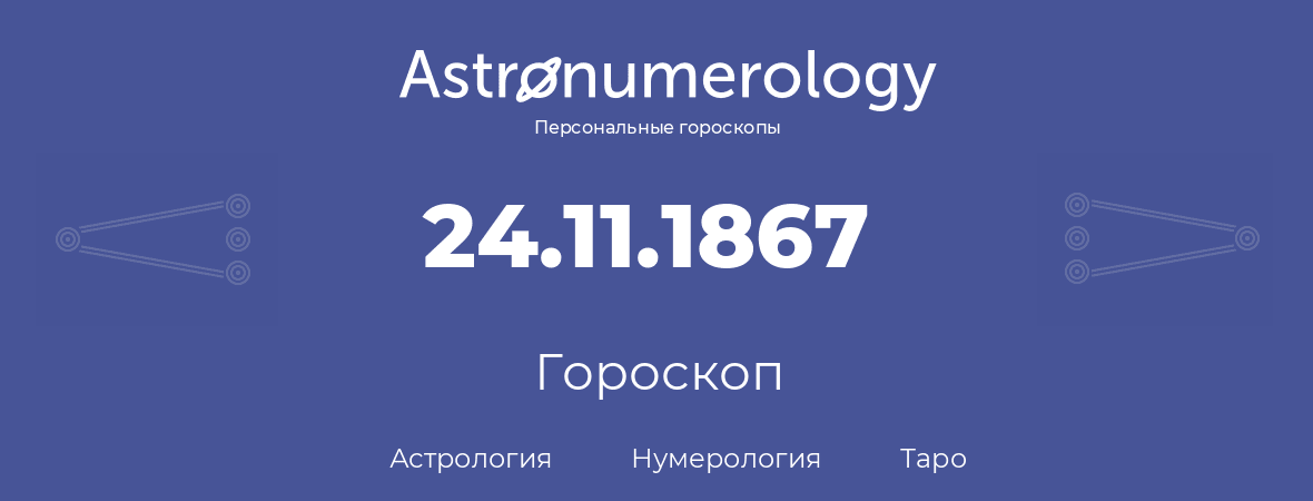 гороскоп астрологии, нумерологии и таро по дню рождения 24.11.1867 (24 ноября 1867, года)