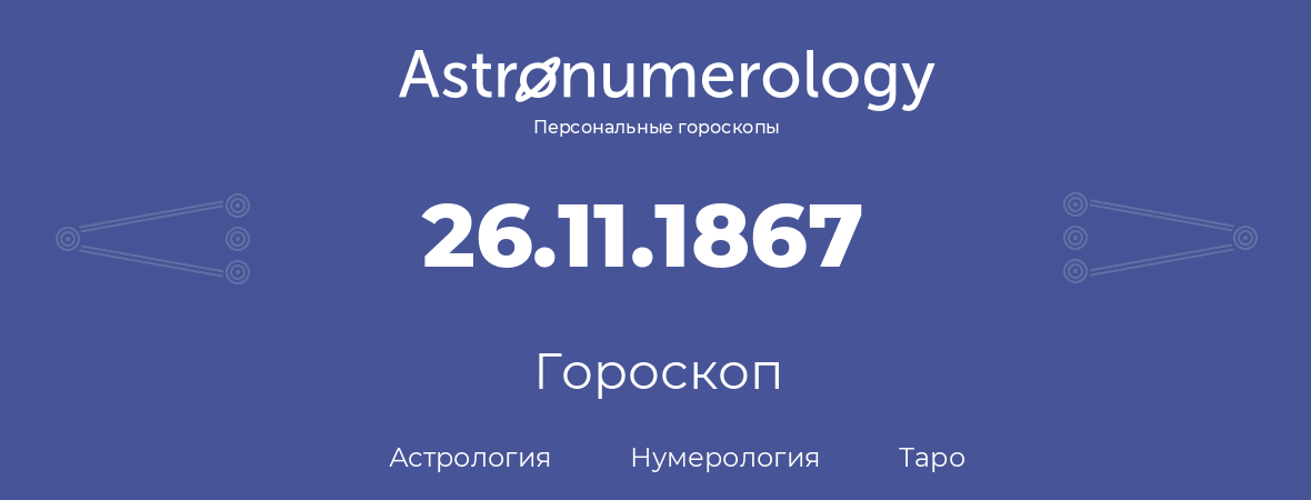 гороскоп астрологии, нумерологии и таро по дню рождения 26.11.1867 (26 ноября 1867, года)