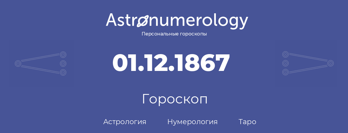 гороскоп астрологии, нумерологии и таро по дню рождения 01.12.1867 (1 декабря 1867, года)