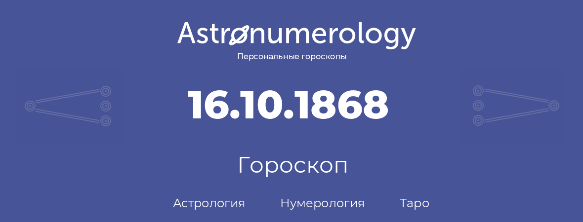 гороскоп астрологии, нумерологии и таро по дню рождения 16.10.1868 (16 октября 1868, года)