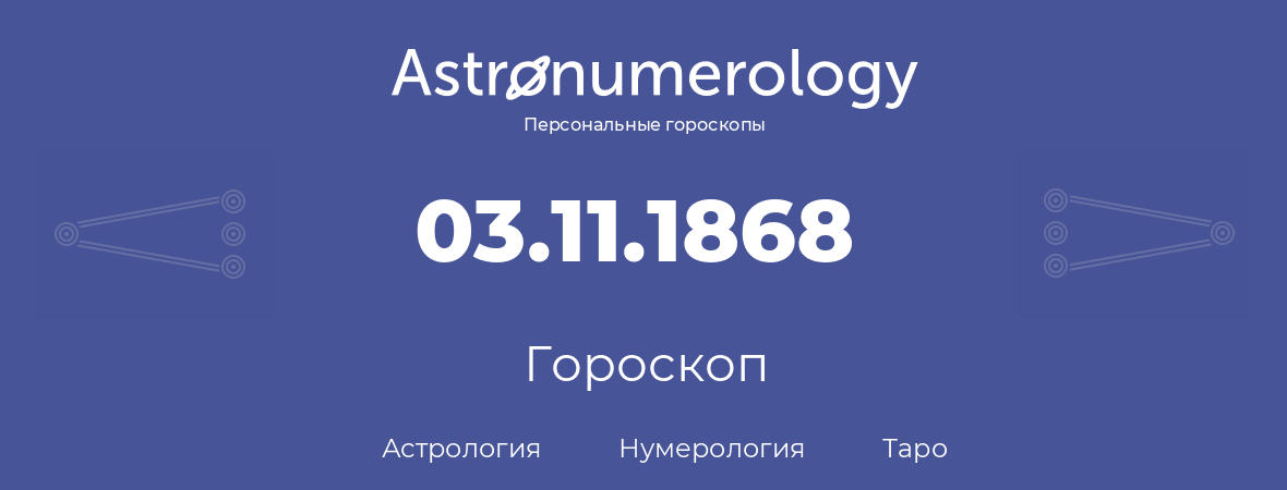 гороскоп астрологии, нумерологии и таро по дню рождения 03.11.1868 (3 ноября 1868, года)
