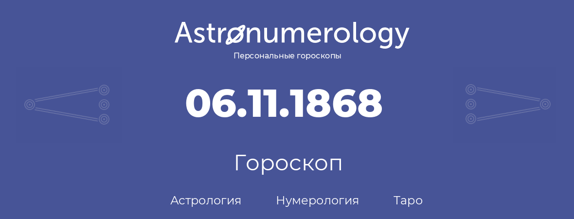 гороскоп астрологии, нумерологии и таро по дню рождения 06.11.1868 (06 ноября 1868, года)