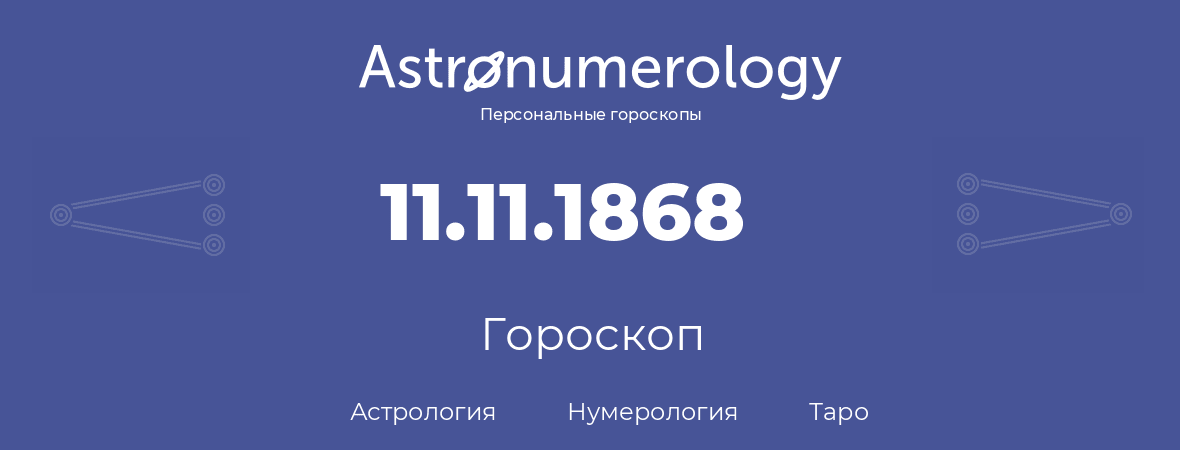 гороскоп астрологии, нумерологии и таро по дню рождения 11.11.1868 (11 ноября 1868, года)