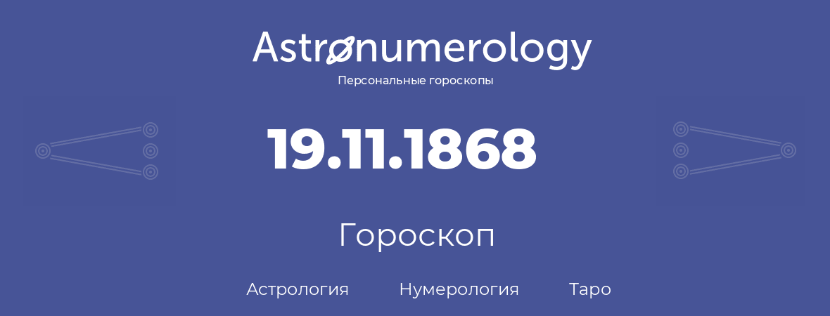 гороскоп астрологии, нумерологии и таро по дню рождения 19.11.1868 (19 ноября 1868, года)