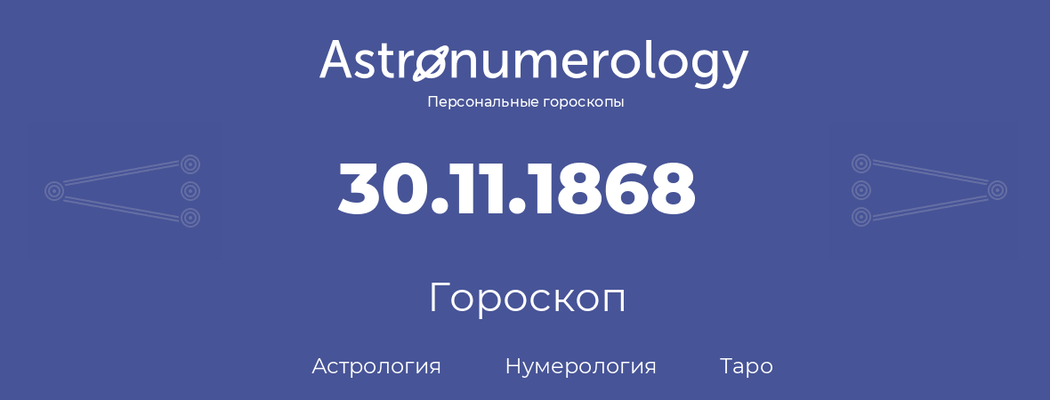 гороскоп астрологии, нумерологии и таро по дню рождения 30.11.1868 (30 ноября 1868, года)