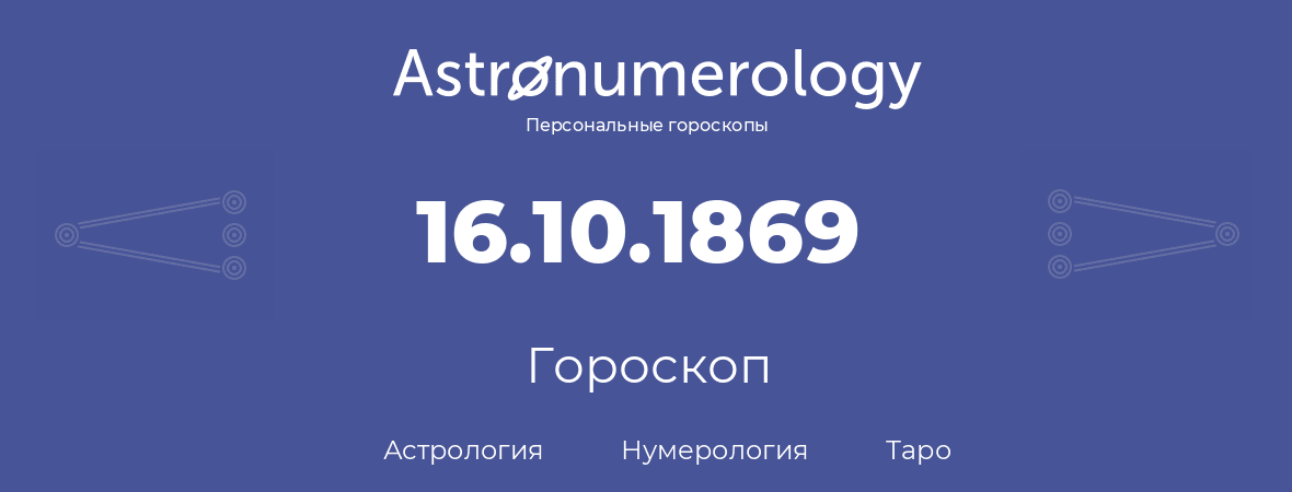 гороскоп астрологии, нумерологии и таро по дню рождения 16.10.1869 (16 октября 1869, года)