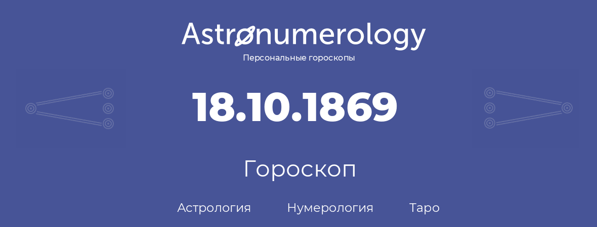 гороскоп астрологии, нумерологии и таро по дню рождения 18.10.1869 (18 октября 1869, года)