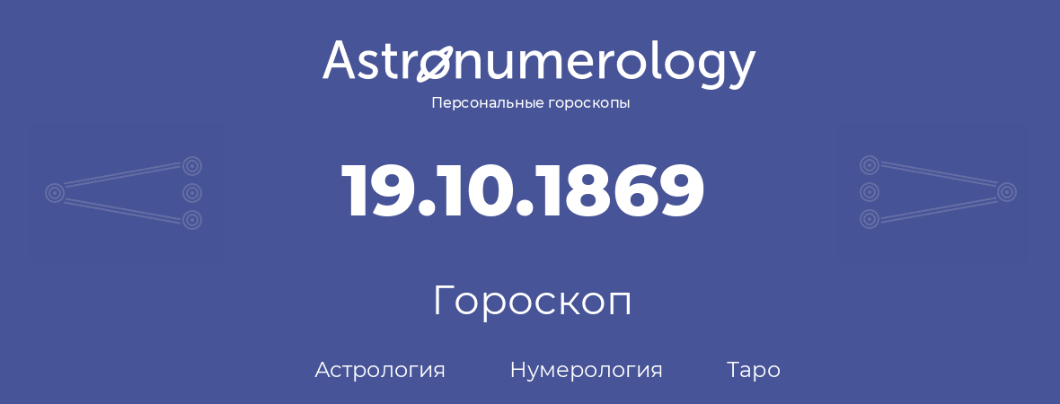 гороскоп астрологии, нумерологии и таро по дню рождения 19.10.1869 (19 октября 1869, года)