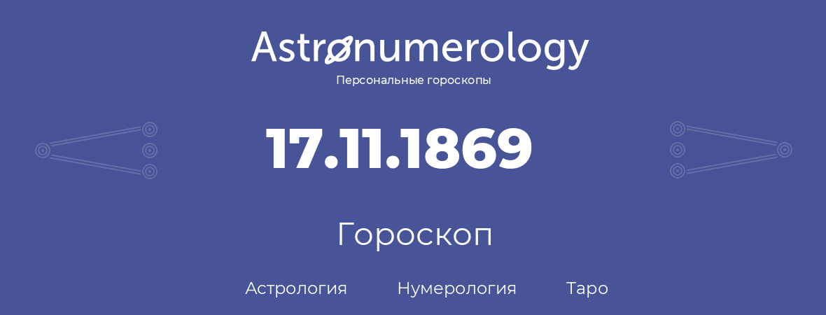 гороскоп астрологии, нумерологии и таро по дню рождения 17.11.1869 (17 ноября 1869, года)