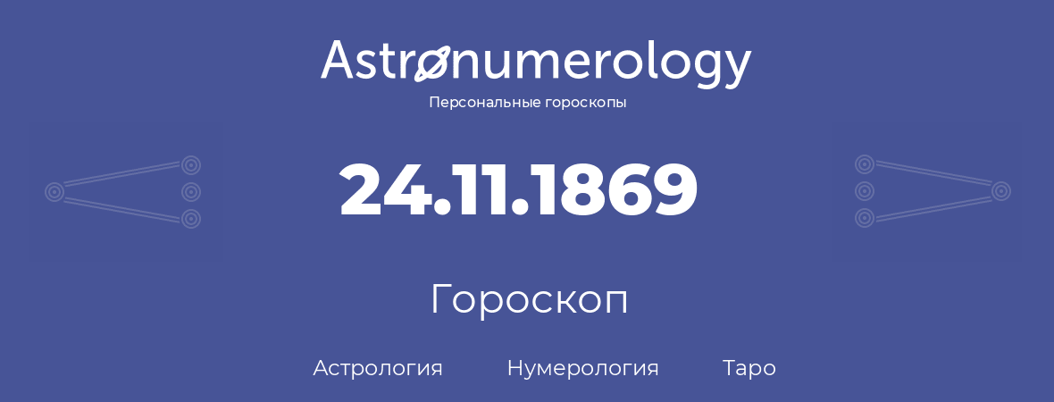 гороскоп астрологии, нумерологии и таро по дню рождения 24.11.1869 (24 ноября 1869, года)