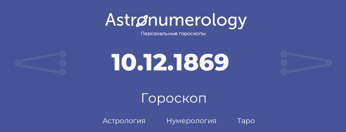 гороскоп астрологии, нумерологии и таро по дню рождения 10.12.1869 (10 декабря 1869, года)