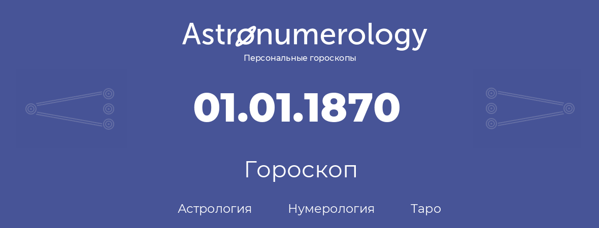 гороскоп астрологии, нумерологии и таро по дню рождения 01.01.1870 (1 января 1870, года)
