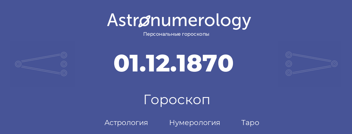 гороскоп астрологии, нумерологии и таро по дню рождения 01.12.1870 (01 декабря 1870, года)