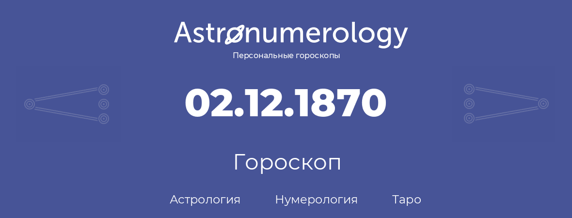 гороскоп астрологии, нумерологии и таро по дню рождения 02.12.1870 (2 декабря 1870, года)